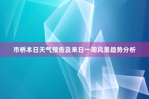 市桥本日天气预告及来日一周风景趋势分析