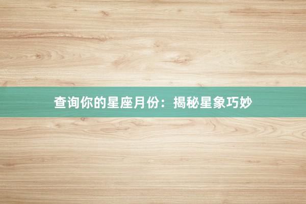 查询你的星座月份：揭秘星象巧妙