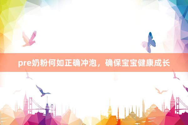 pre奶粉何如正确冲泡，确保宝宝健康成长