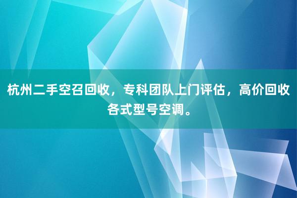 杭州二手空召回收，专科团队上门评估，高价回收各式型号空调。